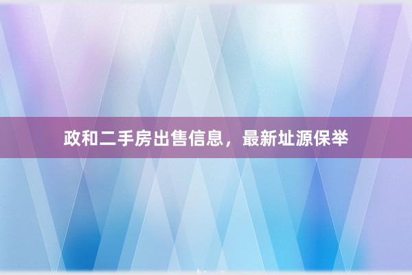 政和二手房出售信息,最新址源保举